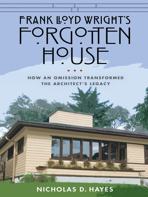 Title details for Frank Lloyd Wright's Forgotten House by Nicholas D. Hayes - Available